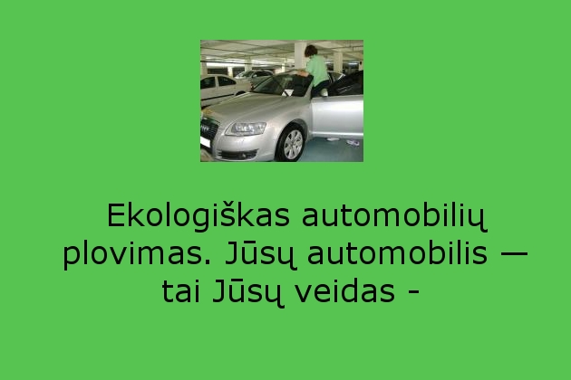 Ekologiškas automobilių plovimas. Jūsų automobilis — tai Jūsų veidas - GREENAS